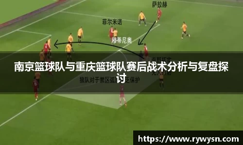 南京篮球队与重庆篮球队赛后战术分析与复盘探讨