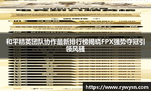和平精英团队协作最新排行榜揭晓FPX强势夺冠引领风骚