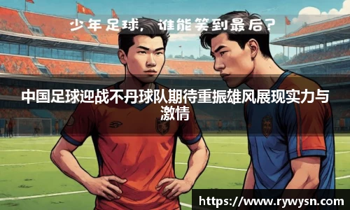 中国足球迎战不丹球队期待重振雄风展现实力与激情